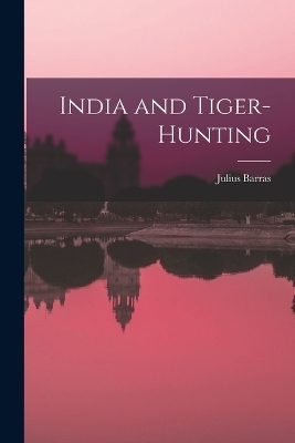 India and Tiger-Hunting - Julius Barras