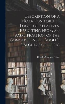 Description of a Notation for the Logic of Relatives, Resulting From an Amplification of the Conceptions of Boole's Calculus of Logic - Charles Sanders Peirce