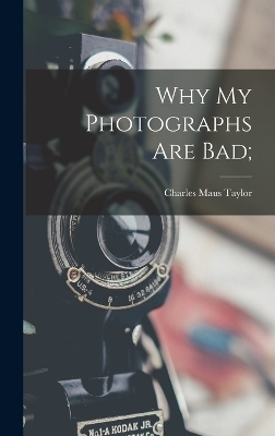 Why my Photographs are Bad; - Charles Maus Taylor