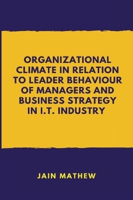 Organizational Climate in Relation to Leader Behaviour of Managers and Business Strategy in I.T. Industry - Jain Mathew