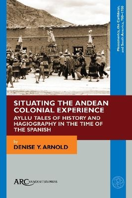 Situating the Andean Colonial Experience - Denise Arnold