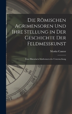 Die Römischen Agrimensoren Und Ihre Stellung in Der Geschichte Der Feldmesskunst - Moritz Cantor