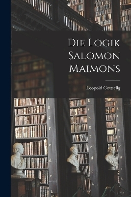 Die Logik Salomon Maimons - Leopold Gottselig