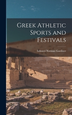 Greek Athletic Sports and Festivals - Edward Norman Gardiner
