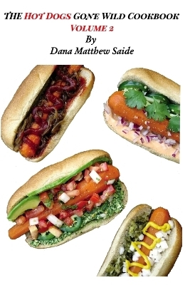 The Hot Dogs Gone Wild CookbookVolume 2 - Dana Saide