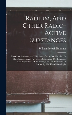 Radium, And Other Radio-active Substances - William Joseph Hammer