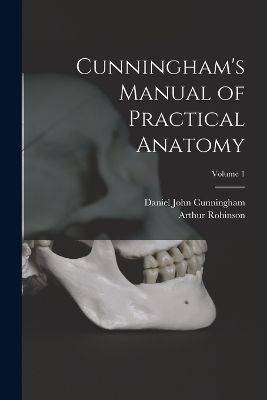 Cunningham's Manual of Practical Anatomy; Volume 1 - Daniel John Cunningham, Arthur Robinson