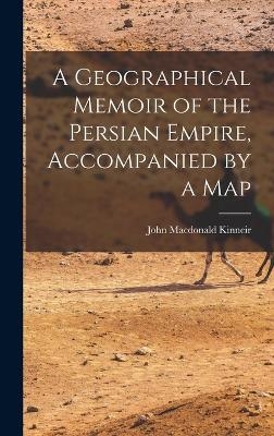 A Geographical Memoir of the Persian Empire, Accompanied by a Map - John MacDonald Kinneir