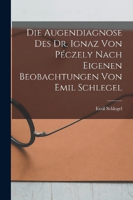 Die Augendiagnose Des Dr. Ignaz Von Péczely Nach Eigenen Beobachtungen Von Emil Schlegel - Emil Schlegel