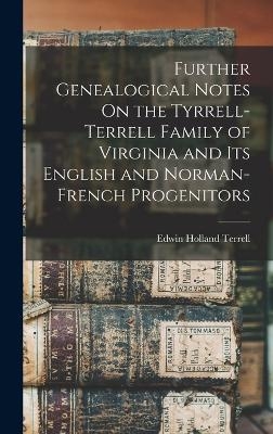 Further Genealogical Notes On the Tyrrell-Terrell Family of Virginia and Its English and Norman-French Progenitors - Edwin Holland Terrell
