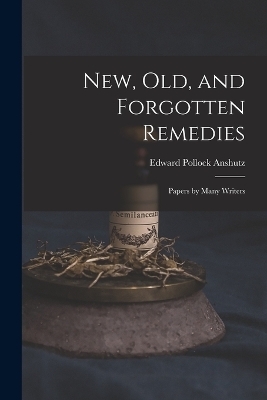 New, Old, and Forgotten Remedies - Edward Pollock Anshutz