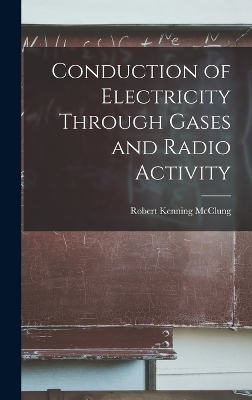 Conduction of Electricity Through Gases and Radio Activity - Robert Kenning McClung