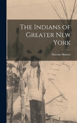 The Indians of Greater New York - Alanson Skinner