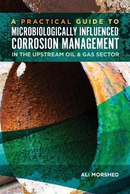 Microbiologically Influenced Corrosion (MIC) Management in the Upstream Oil and Gas Sector - Ali Morshed