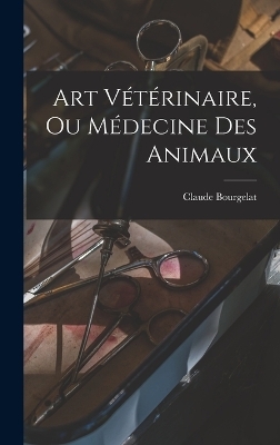 Art Vétérinaire, Ou Médecine Des Animaux - Claude Bourgelat