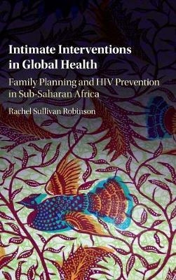 Intimate Interventions in Global Health -  Rachel Sullivan Robinson