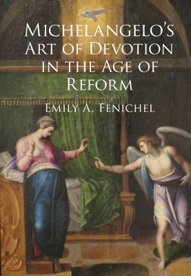 Michelangelo's Art of Devotion in the Age of Reform - Emily A. Fenichel