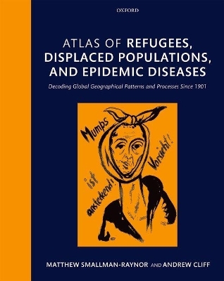 Atlas of refugees, displaced populations, and epidemic diseases - Matthew Smallman-Raynor, Andrew Cliff