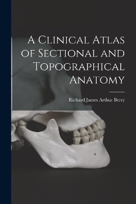 A Clinical Atlas of Sectional and Topographical Anatomy - Richard James Arthur Berry