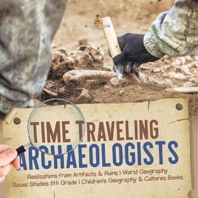 Time Traveling Archaeologists Realizations from Artifacts & Ruins World Geography Social Studies 5th Grade Children's Geography & Cultures Books -  Baby Professor