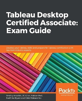 Tableau Desktop Certified Associate: Exam Guide - Dmitry Anoshin, JC Gillet, Fabian Peri, Radhika Biyani, Gleb Makarenko