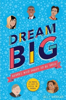 Dream Big! Heroes Who Dared to Be Bold (100 people - 100 ways to change the world) - Sally Morgan