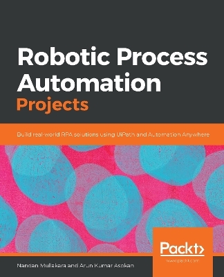 Robotic Process Automation Projects - Nandan Mullakara, Arun Kumar Asokan