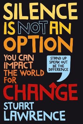 Silence is Not An Option: You can impact the world for change - Stuart Lawrence