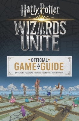 Wizards Unite: The Official Game Guide - Stephen Stratton