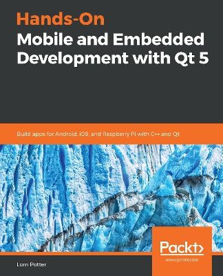Hands-On Mobile and Embedded Development with Qt 5 - Lorn Potter