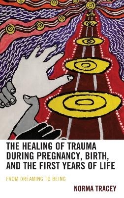 The Healing of Trauma during Pregnancy, Birth, and the First Years of Life - Norma Tracey