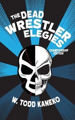 The Dead Wrestler Elegies Championship Edition - W Todd Kaneko