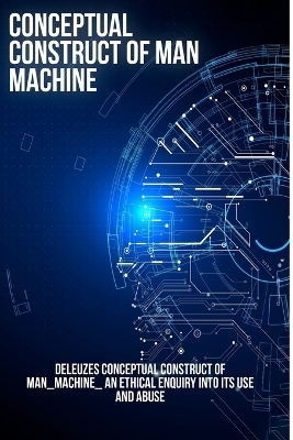 Constructing the concept of man _machine_ an ethical investigation into its use and abuse - Antony H B