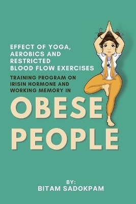 Effect of Yoga, Aerobics and Restricted Blood Flow Exercises Training Program on Irisin Hormone and Working Memory in Obese People - Bitam Sadokpam