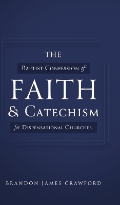 The Baptist Confession of Faith and Catechism for Dispensational Churches - Brandon James Crawford