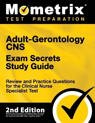 Adult-Gerontology CNS Exam Secrets Study Guide - Review and Practice Questions for the Clinical Nurse Specialist Test - 
