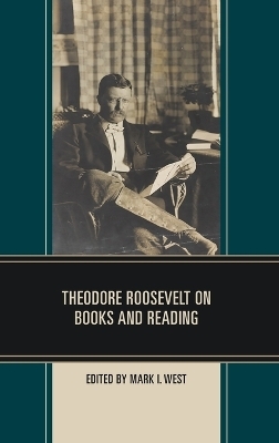 Theodore Roosevelt on Books and Reading - Mark I. West