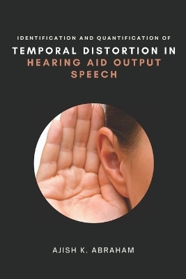 Identification and Quantification of Temporal Distortion in Hearing Aid Output Speech - Ajish K Abraham