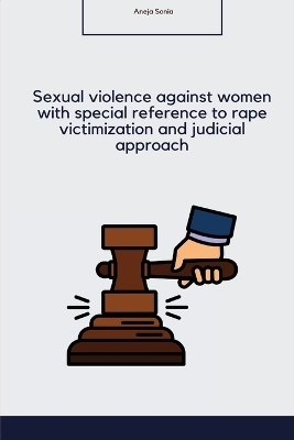 Sexual violence against women with special reference to rape victimization and judicial approach in India - Aneja Sonia