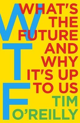 WTF?: What's the Future and Why It's Up to Us -  Tim O'Reilly