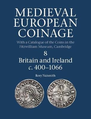 Medieval European Coinage: Volume 8, Britain and Ireland c.400-1066 -  Rory Naismith