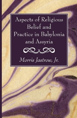 Aspects of Religious Belief and Practice in Babylonia and Assyria - Morris Jastrow  Jr