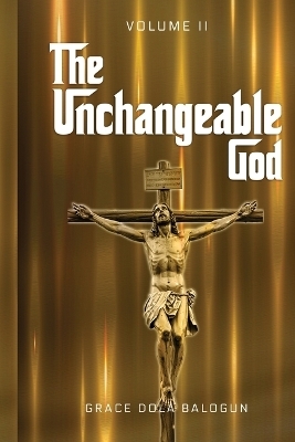 The Unchangeable God Volume II - Grace Dola Balogun