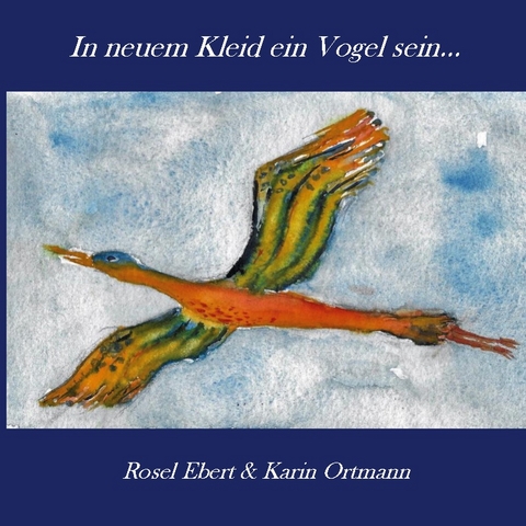 In neuem Kleid ein Vogel sein - Rosel Ebert