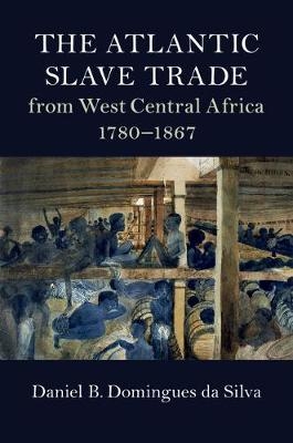 Atlantic Slave Trade from West Central Africa, 1780-1867 - Daniel B. Domingues da Silva