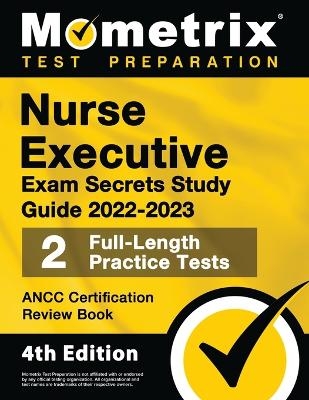Nurse Executive Exam Secrets Study Guide 2022-2023 - Ancc Certification Review Book, 2 Full-Length Practice Tests, Detailed Answer Explanations - 