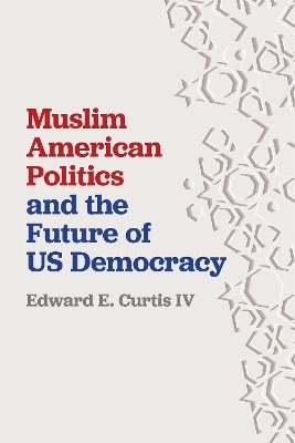 Muslim American Politics and the Future of US Democracy - Edward E. Curtis IV