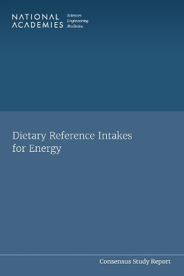 Dietary Reference Intakes for Energy - Engineering National Academies of Sciences  and Medicine,  Health and Medicine Division,  Food and Nutrition Board,  Committee on Dietary Reference Intakes for Energy