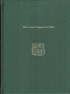 The Ceramic Sequence of Tikal – Tikal Report 25B - T. Patrick Culbert, Laura J. Kosakowsky