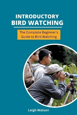 Introductory Bird Watching - The Complete Beginner's Guide to Bird Watching - Leigh Watson